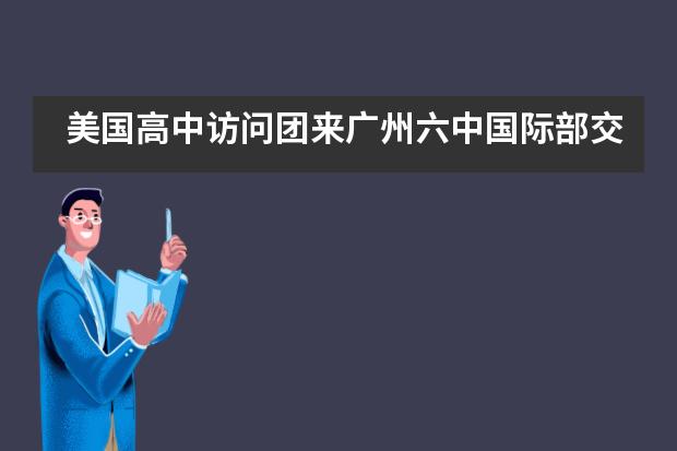 美国高中访问团来广州六中国际部交流活动