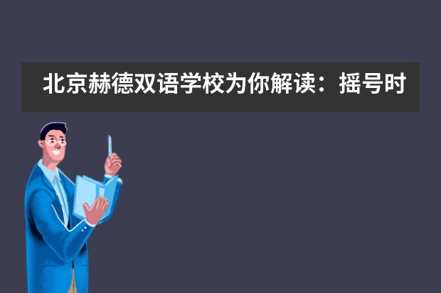 北京赫德双语学校为你解读：摇号时代，“鸡血”的学前教育走向何方？