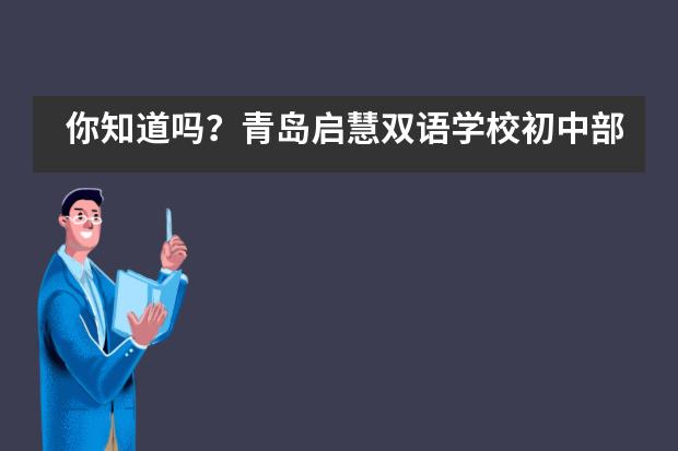 你知道吗？青岛启慧双语学校初中部所拥有的特色