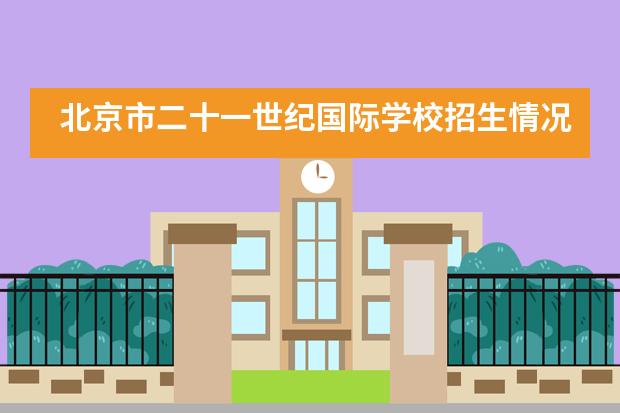 北京市二十一世纪国际学校招生情况