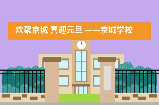 欢聚京城 喜迎元旦 ——京城学校2020年元旦文艺晚会