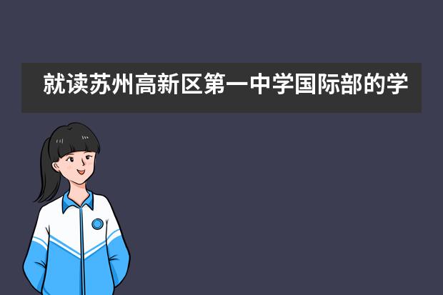 就读苏州高新区第一中学国际部的学生是如何升学的？