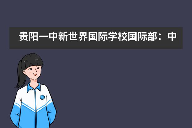 贵阳一中新世界国际学校国际部：中学部课程 | 多元课程，和而不同