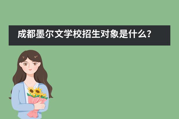 成都墨尔文学校招生对象是什么？