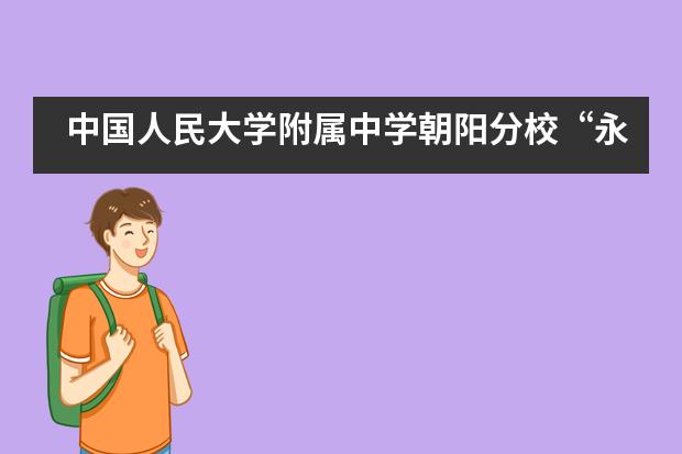 中国人民大学附属中学朝阳分校“永远跟党走”主题教育系列活动