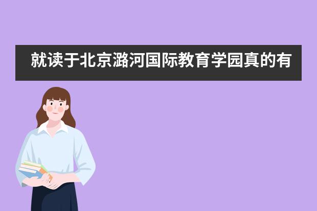 就读于北京潞河国际教育学园真的有利于留学吗？