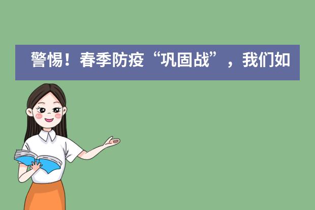 警惕！春季防疫“巩固战”，我们如何应对？——北京市二十一世纪国际学校