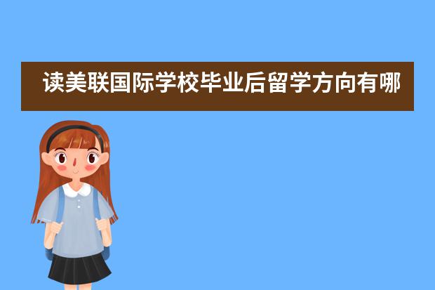 讀美聯(lián)國際學(xué)校畢業(yè)后留學(xué)方向有哪些？