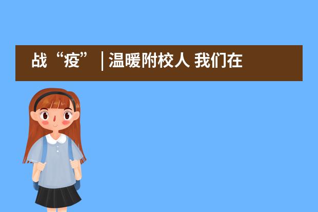 战“疫” | 温暖附校人 我们在行动——南京师范大学附属实验学校国际部