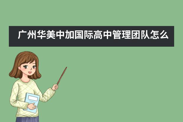 广州华美中加国际高中管理团队怎么样？