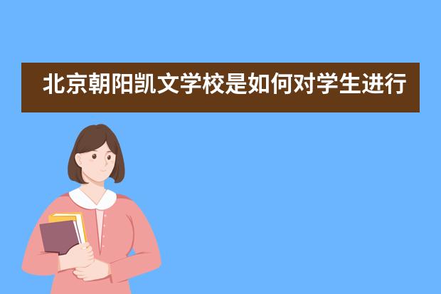 北京朝阳凯文学校是如何对学生进行教育培养的？