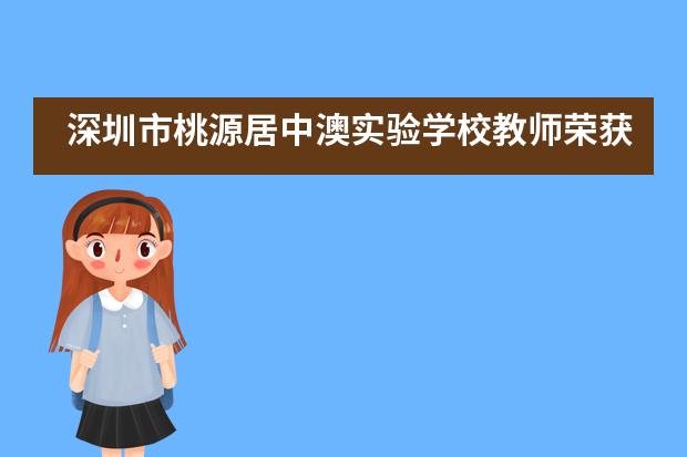 深圳市桃源居中澳实验学校教师荣获青年教师教学能力大赛一等奖