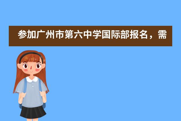 參加廣州市第六中學(xué)國際部報(bào)名，需要提前了解什么？