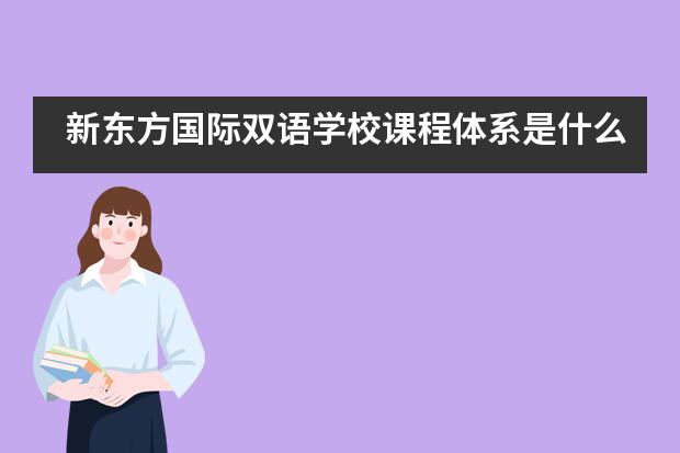 新東方國際雙語學校課程體系是什么？