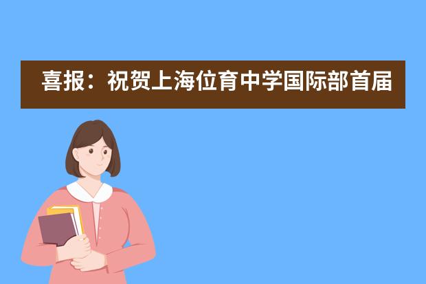 喜报：祝贺上海位育中学国际部首届A-Level学子旗开得胜！