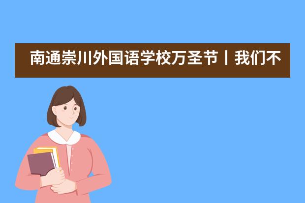 南通崇川外国语学校万圣节丨我们不捣蛋，只给你们欢乐！