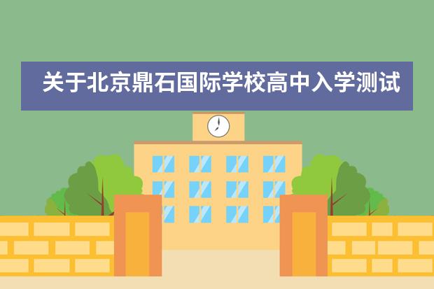 關(guān)于北京鼎石國(guó)際學(xué)校高中入學(xué)測(cè)試的相關(guān)情況