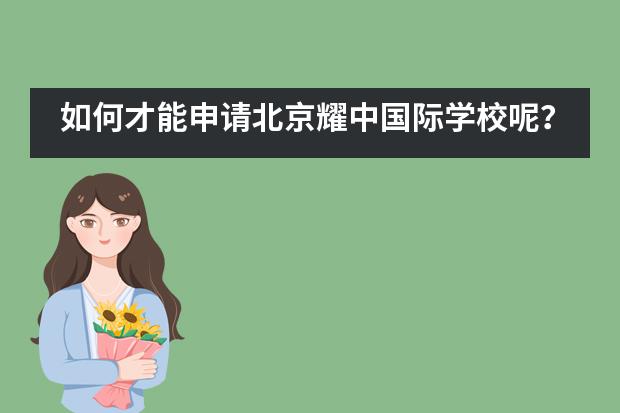 如何才能申请北京耀中国际学校呢？申请流程是什么？