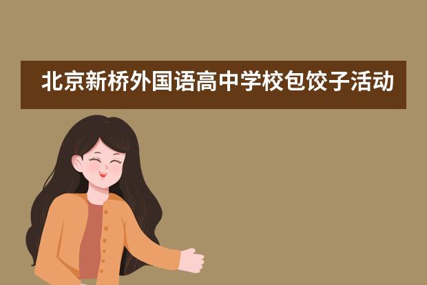 北京新桥外国语高中学校包饺子活动图片