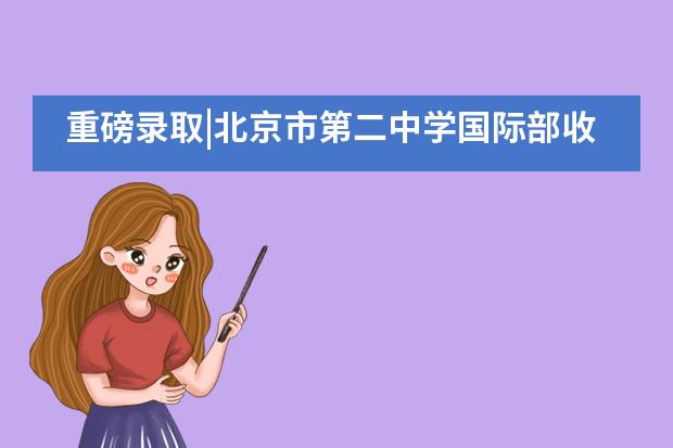 重磅录取|北京市第二中学国际部收获剑桥大学Offer！