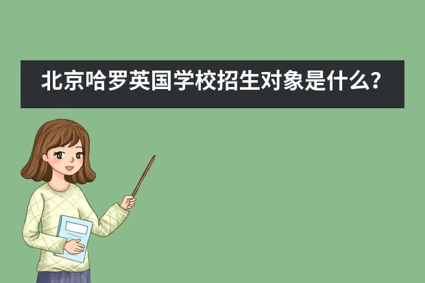 北京哈罗英国学校招生对象是什么？