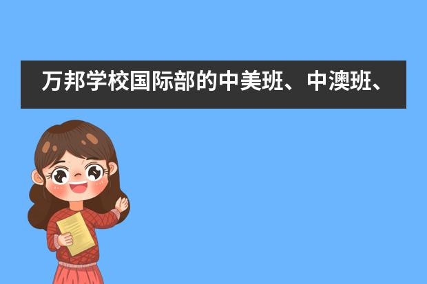 万邦学校国际部的中美班、中澳班、中韩班你了解多少？