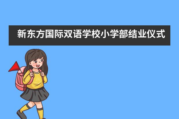 新东方国际双语学校小学部结业仪式