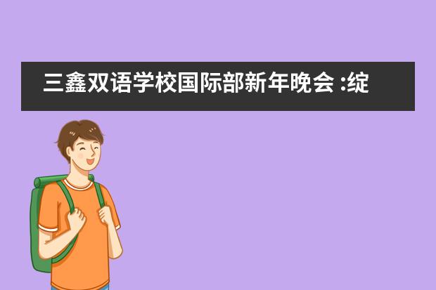三鑫双语学校国际部新年晚会 :绽放青春，启航2020图片