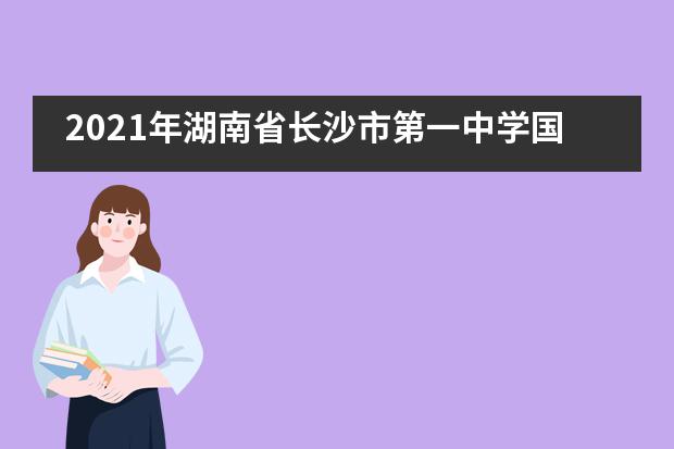 2021年湖南省长沙市第一中学国际部招生信息