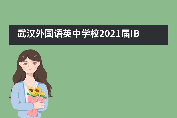 武汉外国语英中学校2021届IB班全球统考成绩喜报