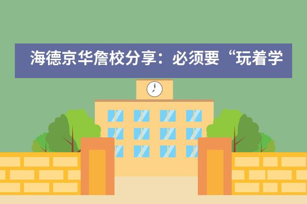 海德京华詹校分享：必须要“玩着学”，才是“快乐教育”吗？