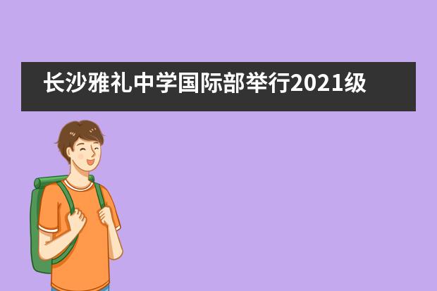 长沙雅礼中学国际部举行2021级学生家长大会