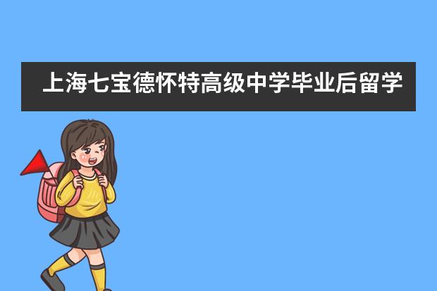 上海七宝德怀特高级中学毕业后留学方向有哪些？