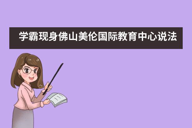 学霸现身佛山美伦国际教育中心说法，这场直播干货满满……