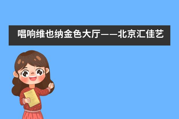 唱响维也纳金色大厅——北京汇佳艺术团欧洲研学之旅