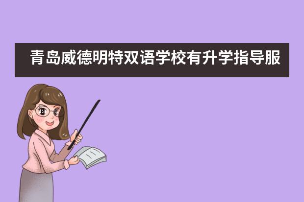 青島威德明特雙語(yǔ)學(xué)校有升學(xué)指導(dǎo)服務(wù)嗎？