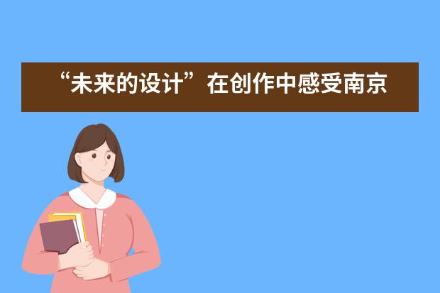 “未来的设计”在创作中感受南京雨花台中学国际高中学子的奇思妙想