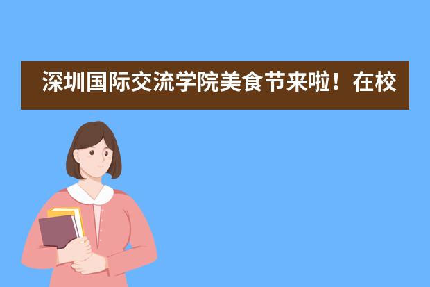 深圳国际交流学院美食节来啦！在校园吃到扶墙走是什么感受？