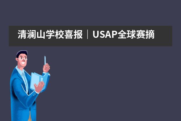 清澜山学校喜报｜USAP全球赛摘2金5银3铜！