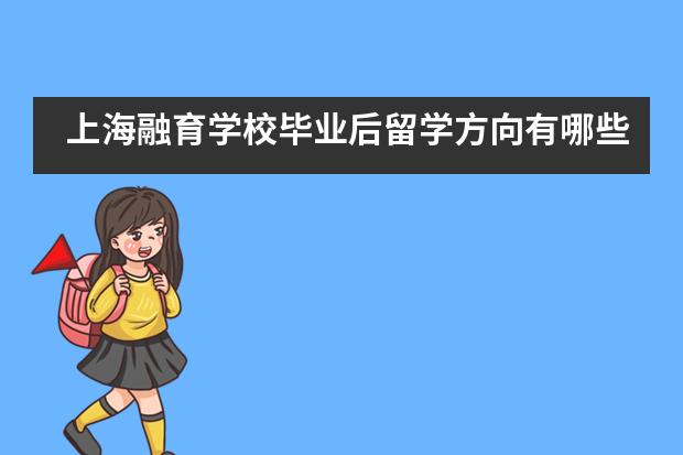 上海融育學(xué)校畢業(yè)后留學(xué)方向有哪些？