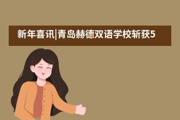 新年喜讯|青岛赫德双语学校斩获5枚剑桥大学录取offer！