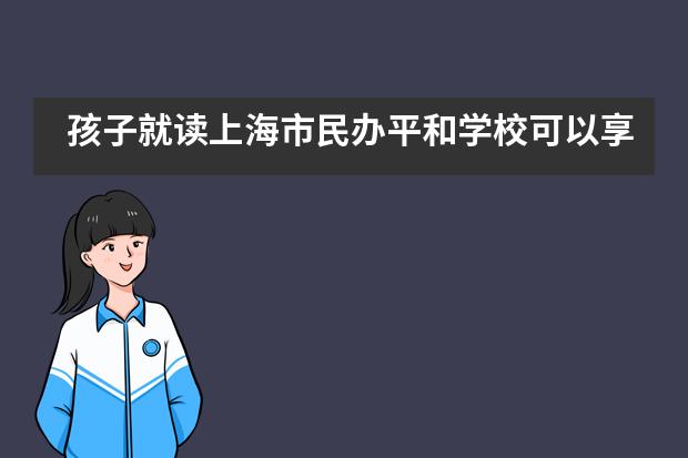 孩子就读上海市民办平和学校可以享受到哪些服务？