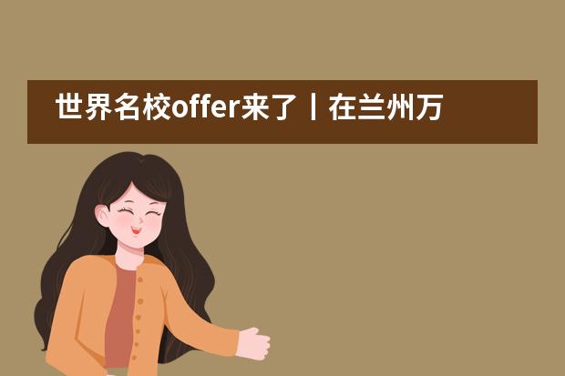 世界名校offer来了丨在兰州万华中加学校找到迟到的童年！