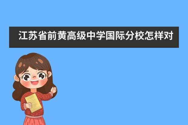 江蘇省前黃高級(jí)中學(xué)國(guó)際分校怎樣對(duì)學(xué)生進(jìn)行培養(yǎng)？