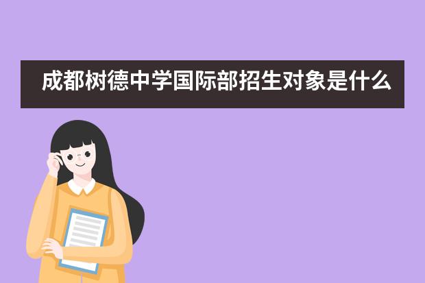 成都樹德中學(xué)國(guó)際部招生對(duì)象是什么？
