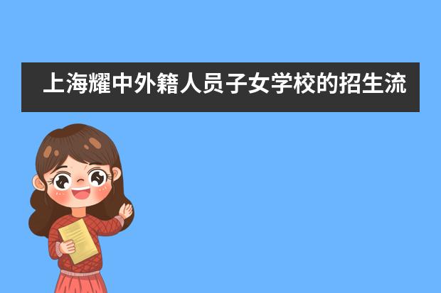 上海耀中外籍人员子女学校的招生流程是如何规定的？