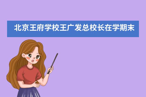 北京王府学校王广发总校长在学期末寄语王府学子