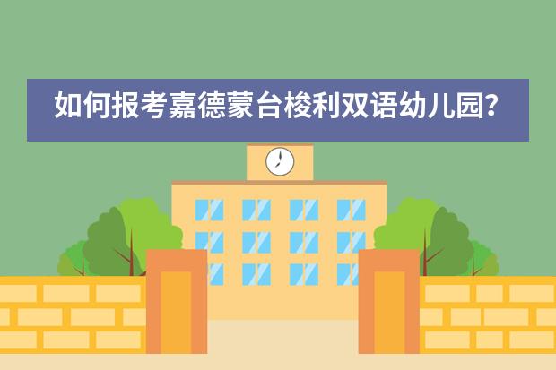 如何报考嘉德蒙台梭利双语幼儿园？招生流程是什么？