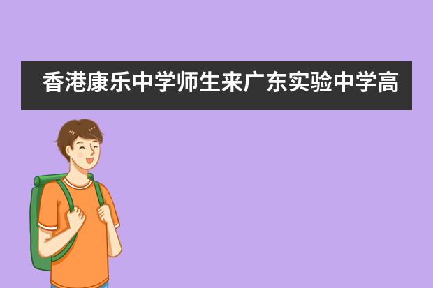 香港康乐中学师生来广东实验中学高中部交流