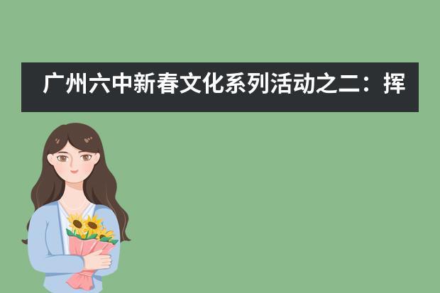 广州六中新春文化系列活动之二：挥毫泼墨写春联，龙飞凤舞迎新年图片